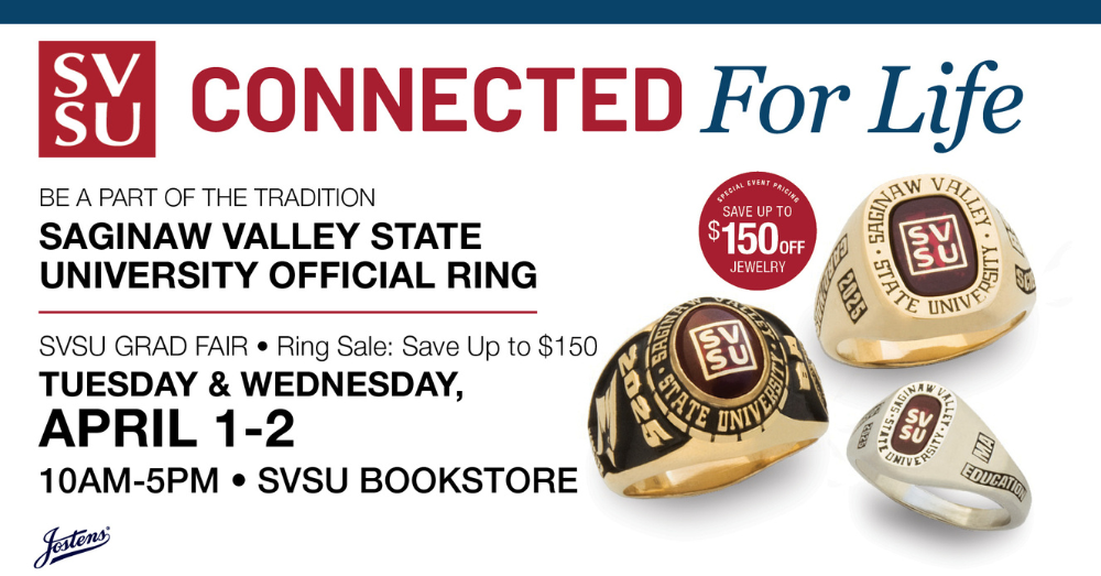 SVSU Connected for life. Be a part of the tradition. Saginaw Valley State University Official Ring. SVSU Grad Fair, save up to $150 on April 1 & 2 from 10am-5pm at the SVSU bookstore